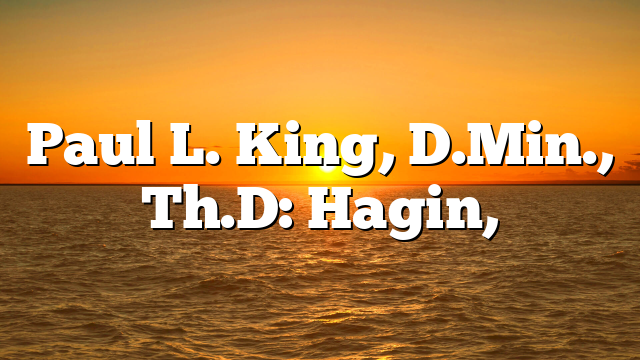 Paul L. King, D.Min., Th.D: Hagin,