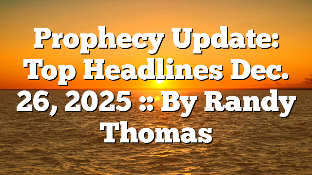 Prophecy Update: Top Headlines Dec. 26, 2025 :: By Randy Thomas