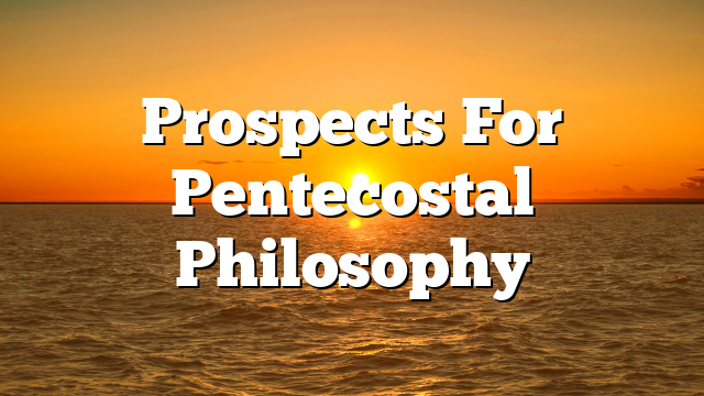 Prospects For Pentecostal Philosophy