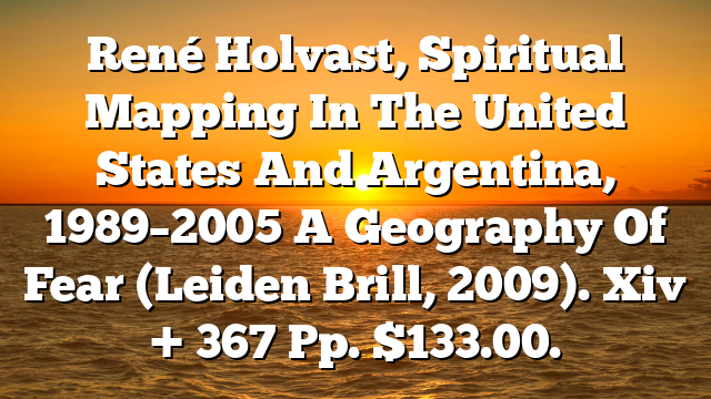 René Holvast, Spiritual Mapping In The United States And Argentina, 1989–2005  A Geography Of Fear (Leiden  Brill, 2009). Xiv + 367 Pp. $133.00.