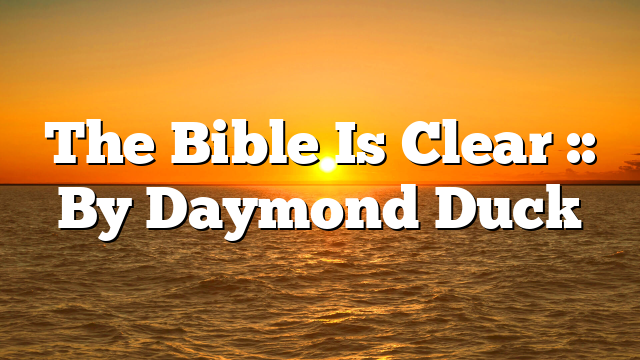 The Bible Is Clear :: By Daymond Duck