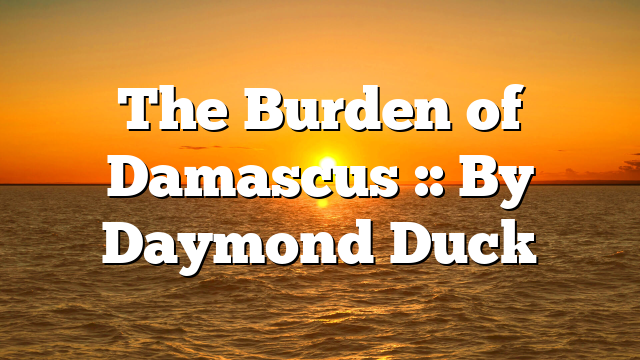The Burden of Damascus :: By Daymond Duck