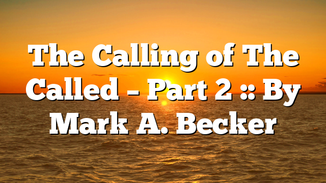 The Calling of The Called – Part 2 :: By Mark A. Becker