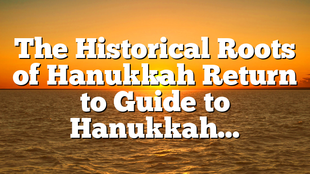 The Historical Roots of Hanukkah Return to Guide to Hanukkah…