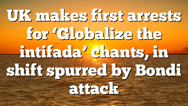 UK makes first arrests for ‘Globalize the intifada’ chants, in shift spurred by Bondi attack