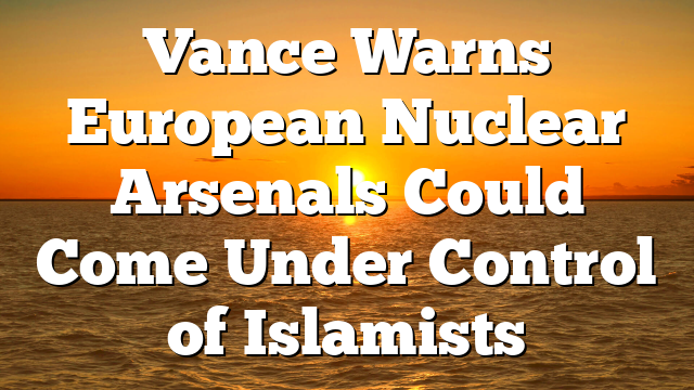 Vance Warns European Nuclear Arsenals Could Come Under Control of Islamists