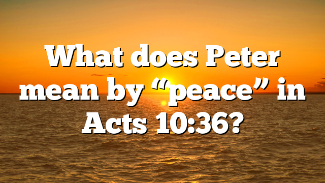 What does Peter mean by “peace” in Acts 10:36?