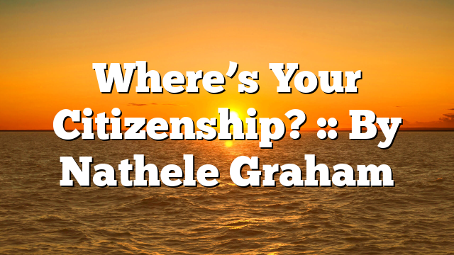 Where’s Your Citizenship? :: By Nathele Graham
