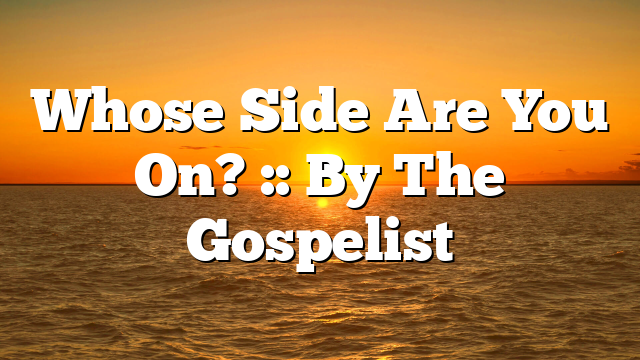 Whose Side Are You On? :: By The Gospelist