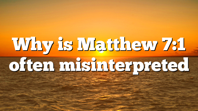 Why is Matthew 7:1 often misinterpreted
