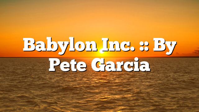 Babylon Inc. :: By Pete Garcia