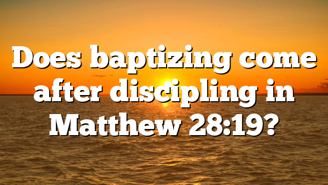 Does baptizing come after discipling in Matthew 28:19?