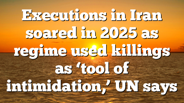 Executions in Iran soared in 2025 as regime used killings as ‘tool of intimidation,’ UN says