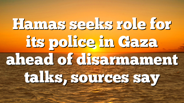 Hamas seeks role for its police in Gaza ahead of disarmament talks, sources say
