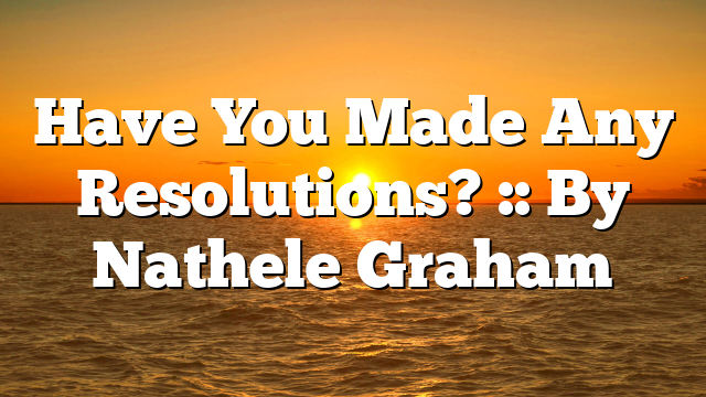 Have You Made Any Resolutions? :: By Nathele Graham