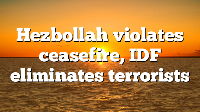 Hezbollah violates ceasefire, IDF eliminates terrorists