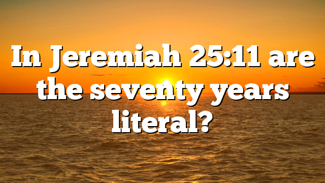 In Jeremiah 25:11 are the seventy years literal?