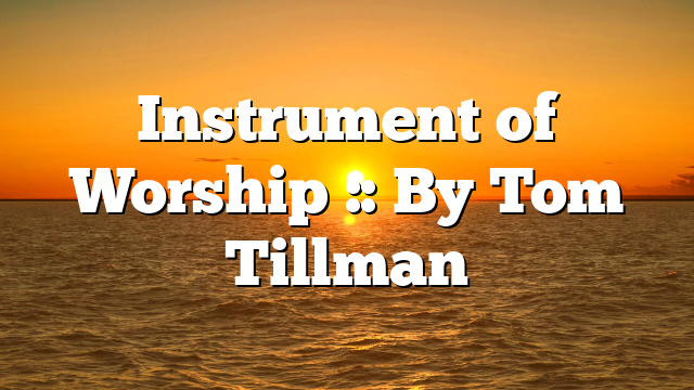 Instrument of Worship :: By Tom Tillman