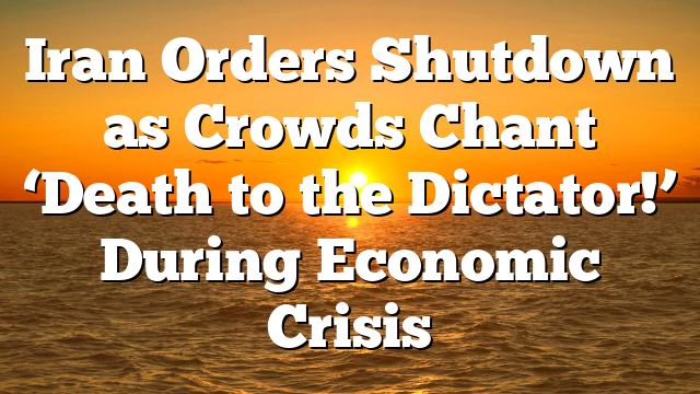 Iran Orders Shutdown as Crowds Chant ‘Death to the Dictator!’ During Economic Crisis