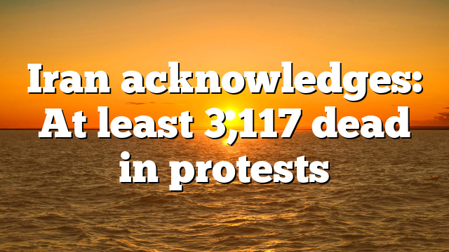 Iran acknowledges: At least 3,117 dead in protests