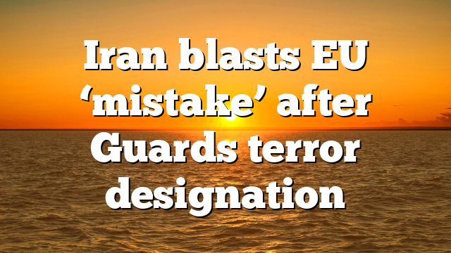 Iran blasts EU ‘mistake’ after Guards terror designation