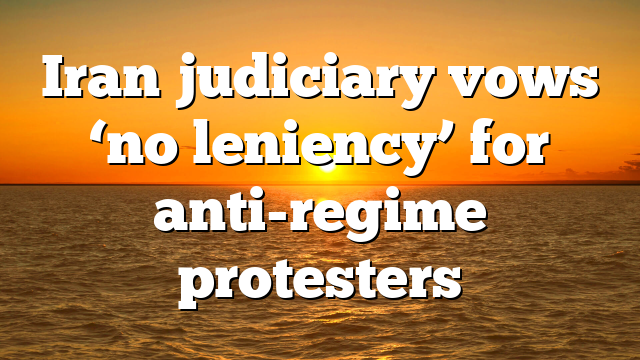Iran judiciary vows ‘no leniency’ for anti-regime protesters