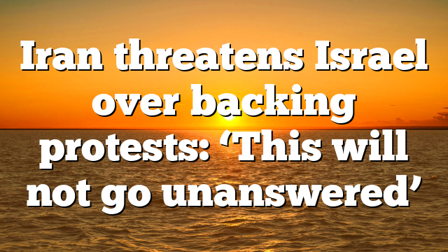 Iran threatens Israel over backing protests: ‘This will not go unanswered’