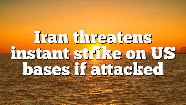 Iran threatens instant strike on US bases if attacked