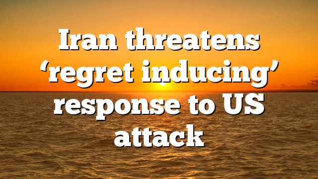 Iran threatens ‘regret‑inducing’ response to US attack
