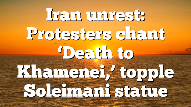 Iran unrest: Protesters chant ‘Death to Khamenei,’ topple Soleimani statue