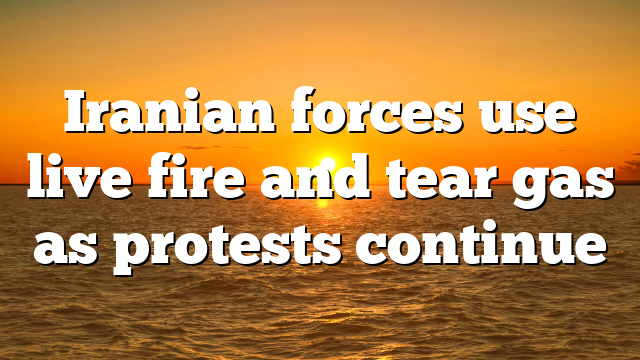 Iranian forces use live fire and tear gas as protests continue
