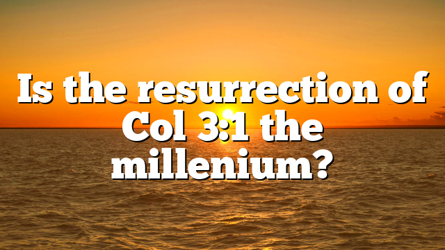 Is the resurrection of Col 3:1 the millenium?