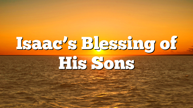 Isaac’s Blessing of His Sons