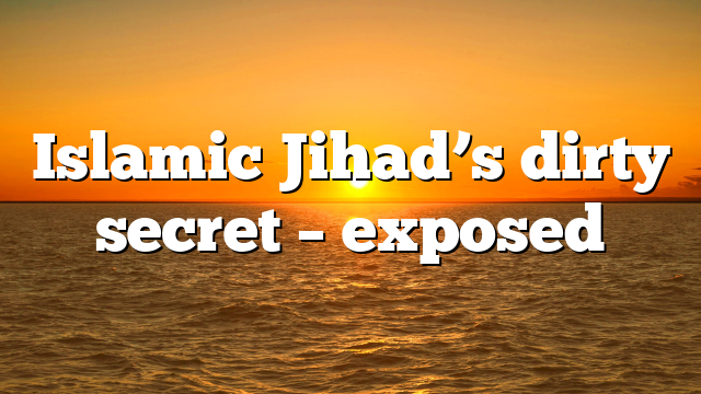 Islamic Jihad’s dirty secret – exposed