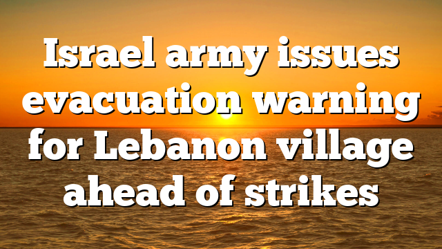 Israel army issues evacuation warning for Lebanon village ahead of strikes