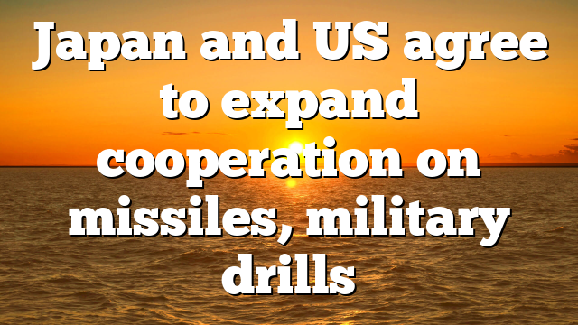 Japan and US agree to expand cooperation on missiles, military drills