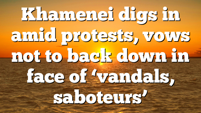 Khamenei digs in amid protests, vows not to back down in face of ‘vandals, saboteurs’
