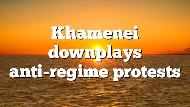 Khamenei downplays anti-regime protests