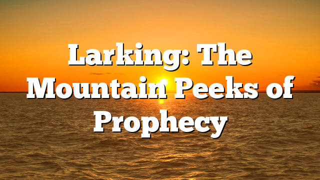 Larking: The Mountain Peeks of Prophecy