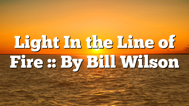 Light In the Line of Fire :: By Bill Wilson
