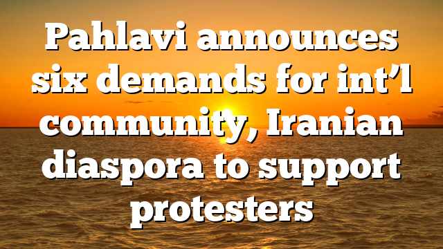 Pahlavi announces six demands for int’l community, Iranian diaspora to support protesters