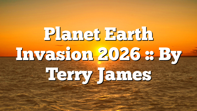 Planet Earth Invasion 2026 :: By Terry James