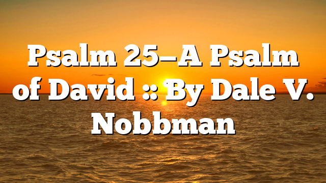Psalm 25—A Psalm of David :: By Dale V. Nobbman