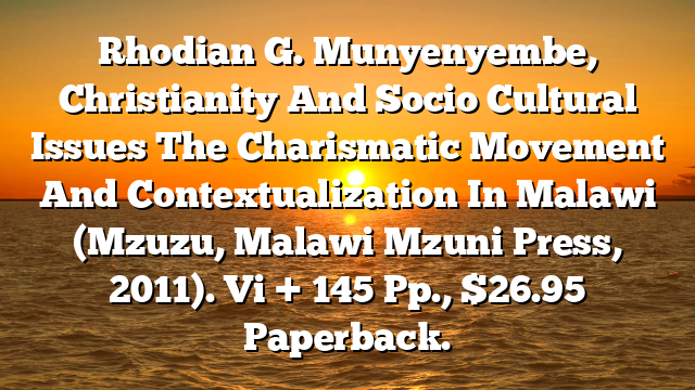 Rhodian G. Munyenyembe, Christianity And Socio Cultural Issues The Charismatic Movement And Contextualization In Malawi (Mzuzu, Malawi Mzuni Press, 2011). Vi + 145 Pp., $26.95 Paperback.