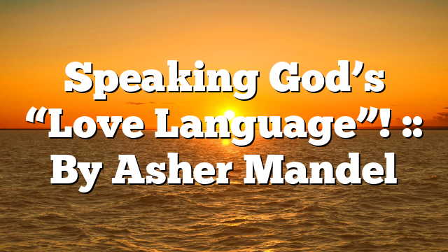 Speaking God’s “Love Language”! :: By Asher Mandel