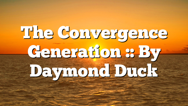 The Convergence Generation :: By Daymond Duck