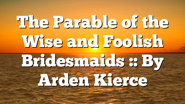 The Parable of the Wise and Foolish Bridesmaids :: By Arden Kierce