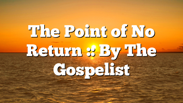 The Point of No Return :: By The Gospelist