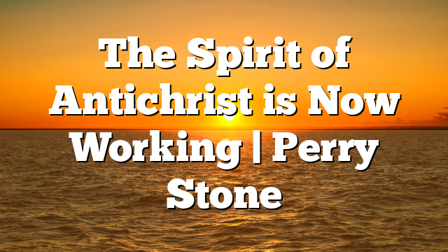 The Spirit of Antichrist is Now Working | Perry Stone