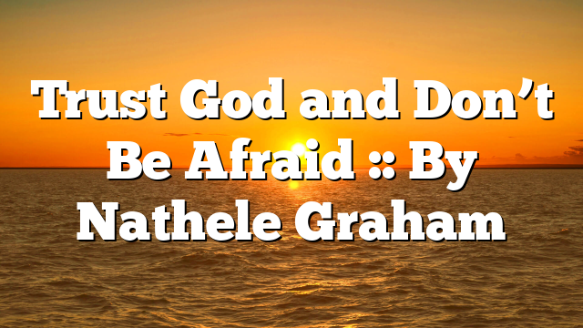 Trust God and Don’t Be Afraid :: By Nathele Graham